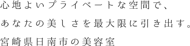 心地よいプライベートな空間で、あなたの美しさを最大限に引き出す。宮崎県日南市の美容室